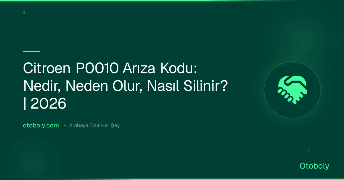 Citroen P0010 Arıza Kodu: Nedir, Neden Olur, Nasıl Silinir? | 2026