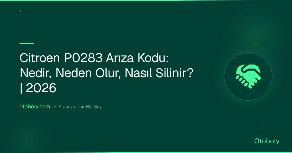 Citroen P0283 Arıza Kodu: Nedir, Neden Olur, Nasıl Silinir? | 2026