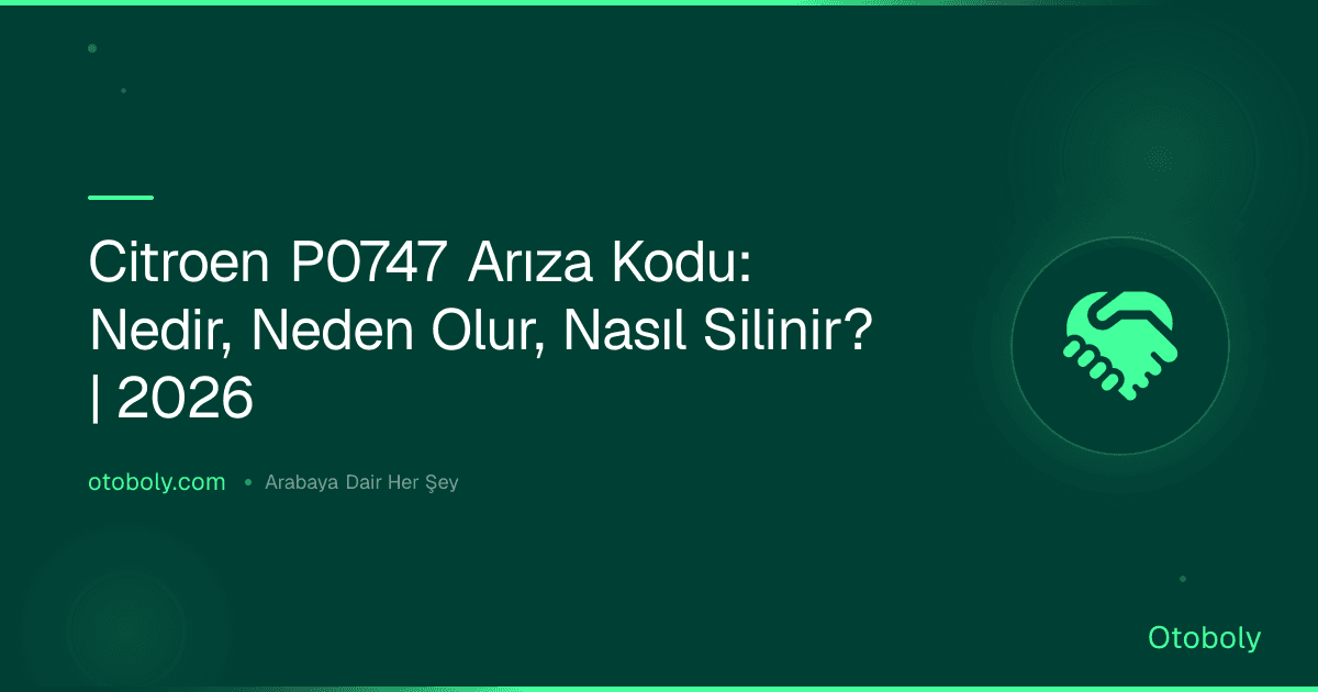 Citroen P0747 Arıza Kodu: Nedir, Neden Olur, Nasıl Silinir? | 2026