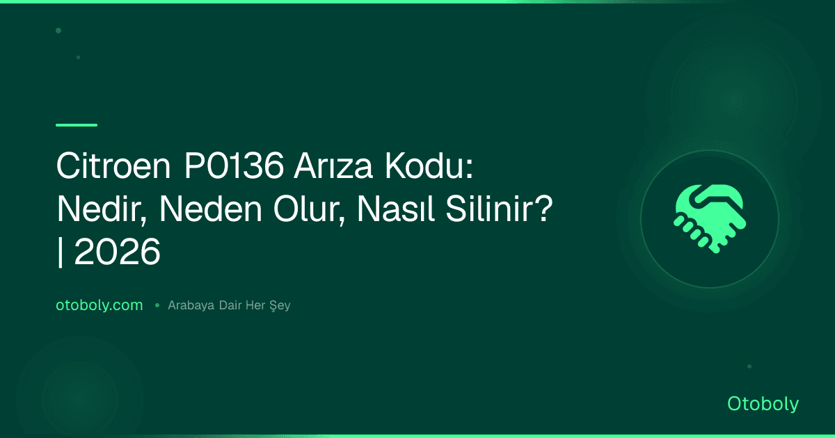 Citroen P0136 Arıza Kodu: Nedir, Neden Olur, Nasıl Silinir? | 2026