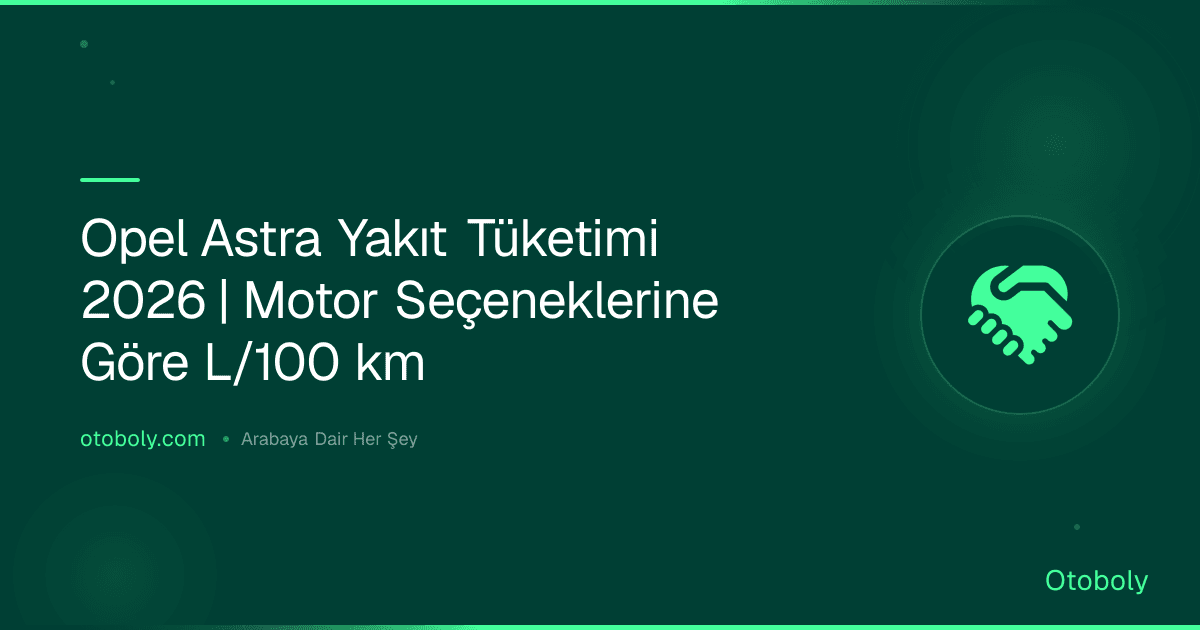 Opel Astra Yakıt Tüketimi 2026 | Motor Seçeneklerine Göre L/100 km