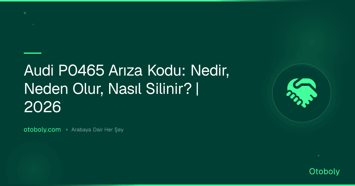 Audi P0465 Arıza Kodu: Nedir, Neden Olur, Nasıl Silinir? | 2026