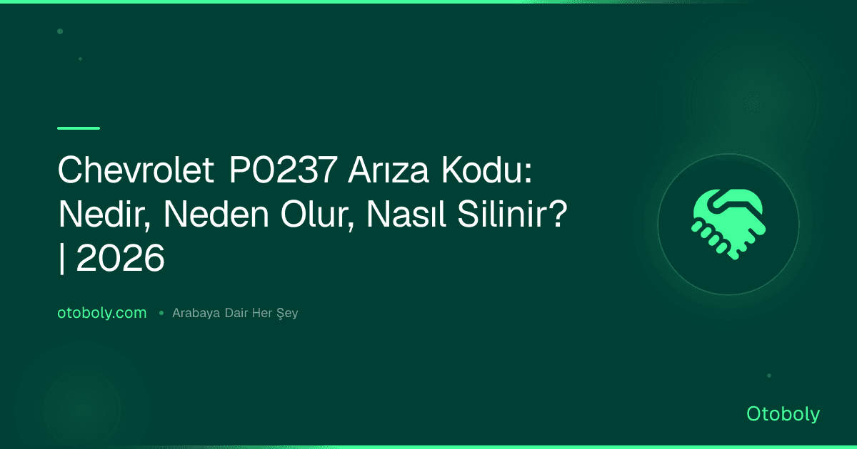 Chevrolet P0237 Arıza Kodu: Nedir, Neden Olur, Nasıl Silinir? | 2026