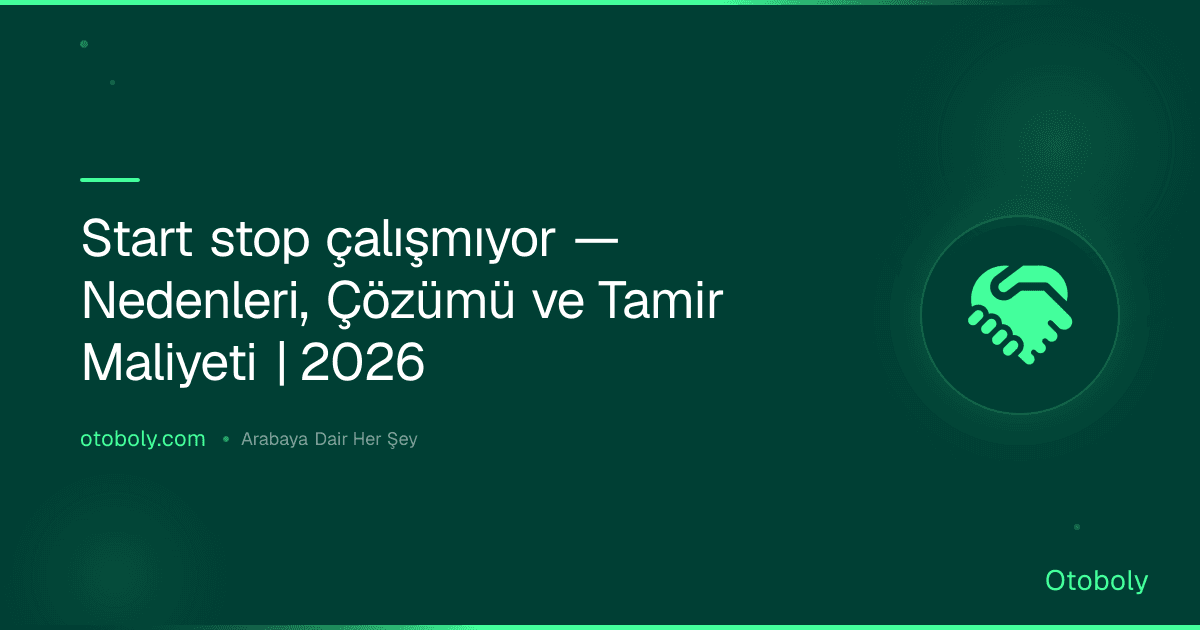 Start stop çalışmıyor — Nedenleri, Çözümü ve Tamir Maliyeti | 2026