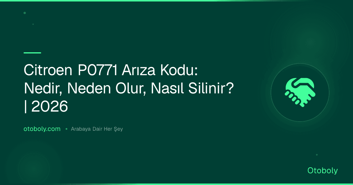 Citroen P0771 Arıza Kodu: Nedir, Neden Olur, Nasıl Silinir? | 2026