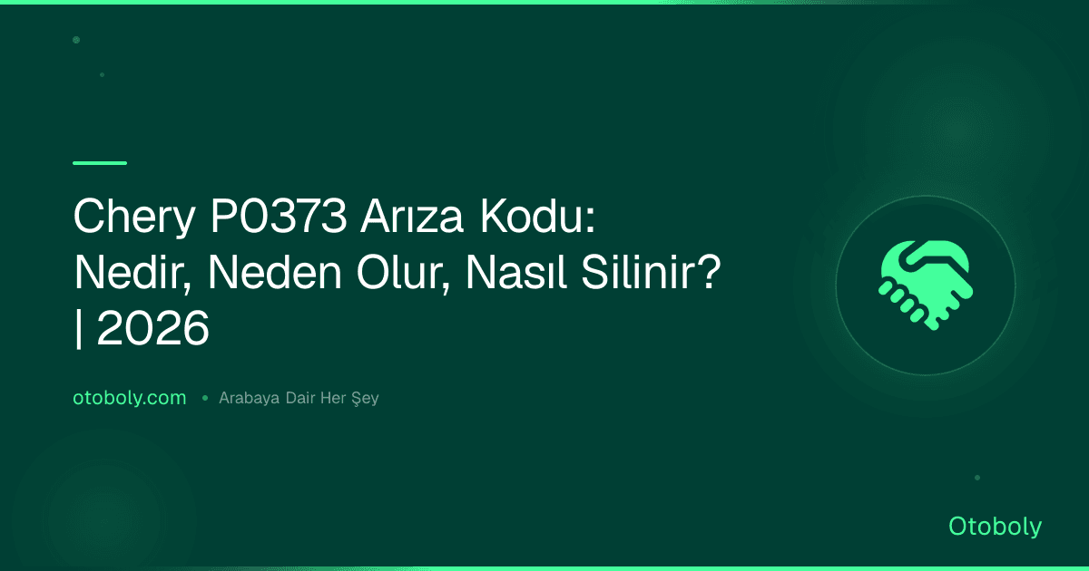Chery P0373 Arıza Kodu: Nedir, Neden Olur, Nasıl Silinir? | 2026