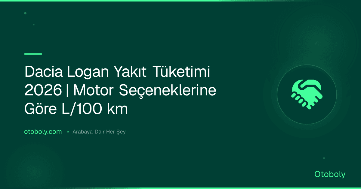 Dacia Logan Yakıt Tüketimi 2026 | Motor Seçeneklerine Göre L/100 km