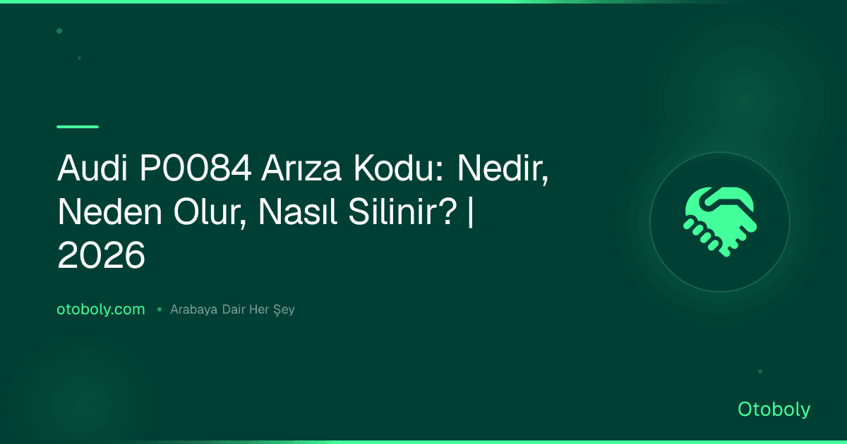 Audi P0084 Arıza Kodu: Nedir, Neden Olur, Nasıl Silinir? | 2026