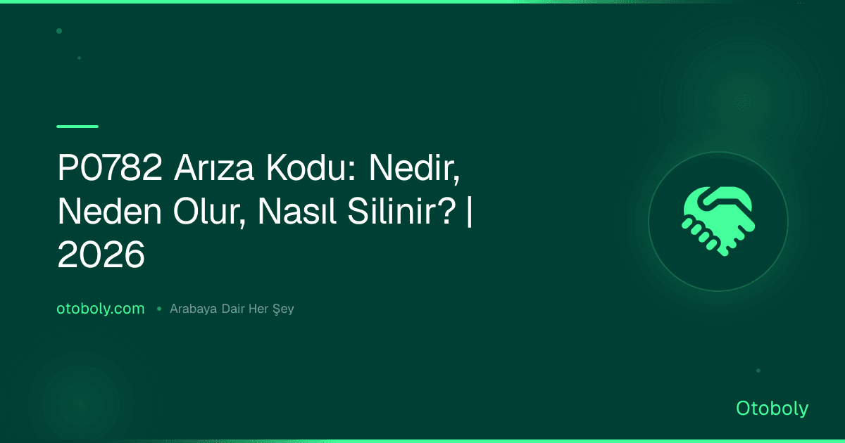 P0782 Arıza Kodu: Nedir, Neden Olur, Nasıl Silinir? | 2026