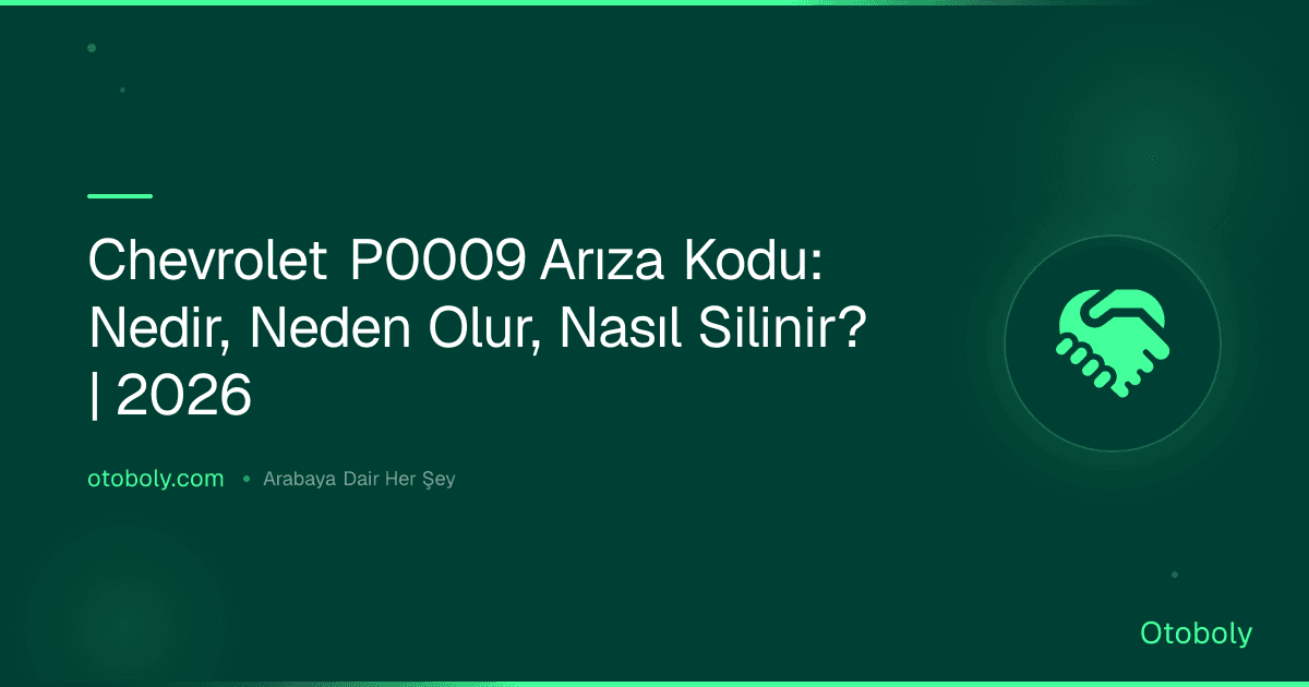 Chevrolet P0009 Arıza Kodu: Nedir, Neden Olur, Nasıl Silinir? | 2026