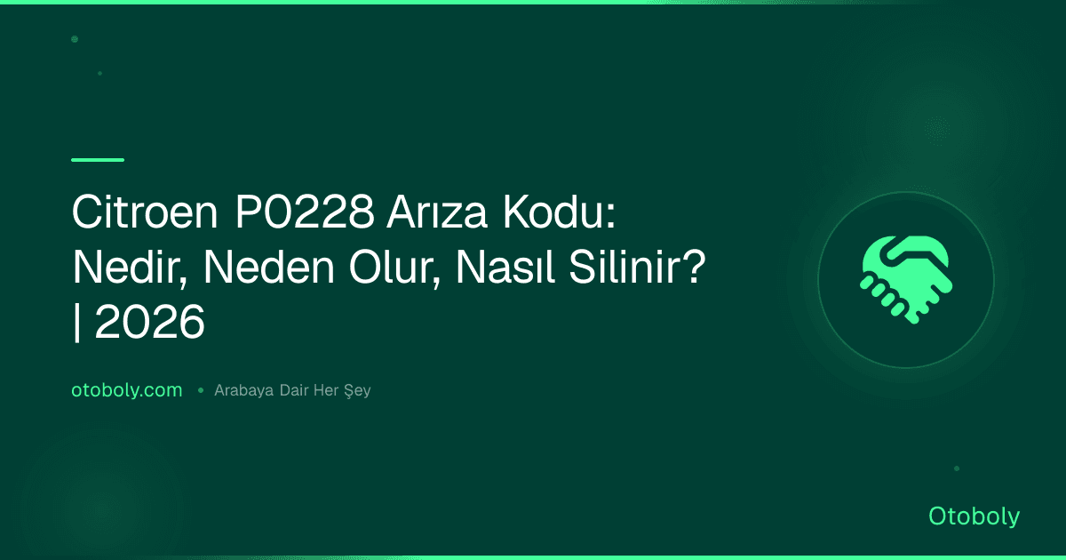 Citroen P0228 Arıza Kodu: Nedir, Neden Olur, Nasıl Silinir? | 2026