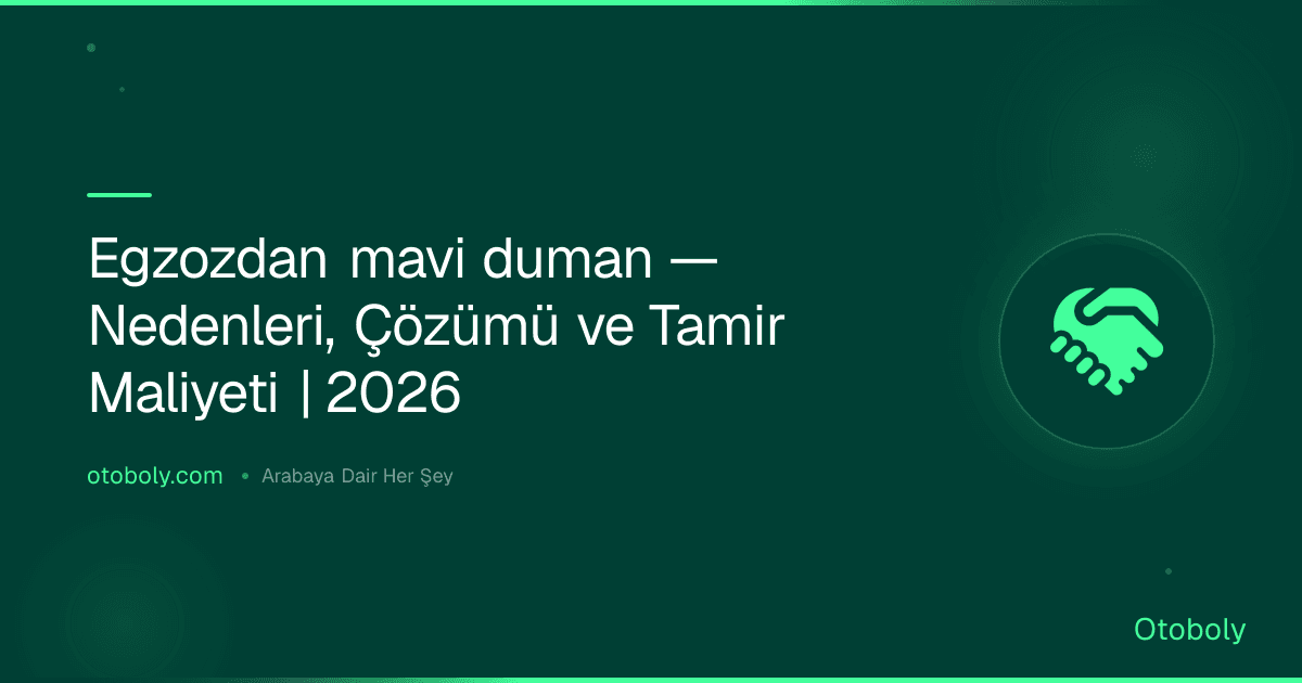Egzozdan mavi duman — Nedenleri, Çözümü ve Tamir Maliyeti | 2026