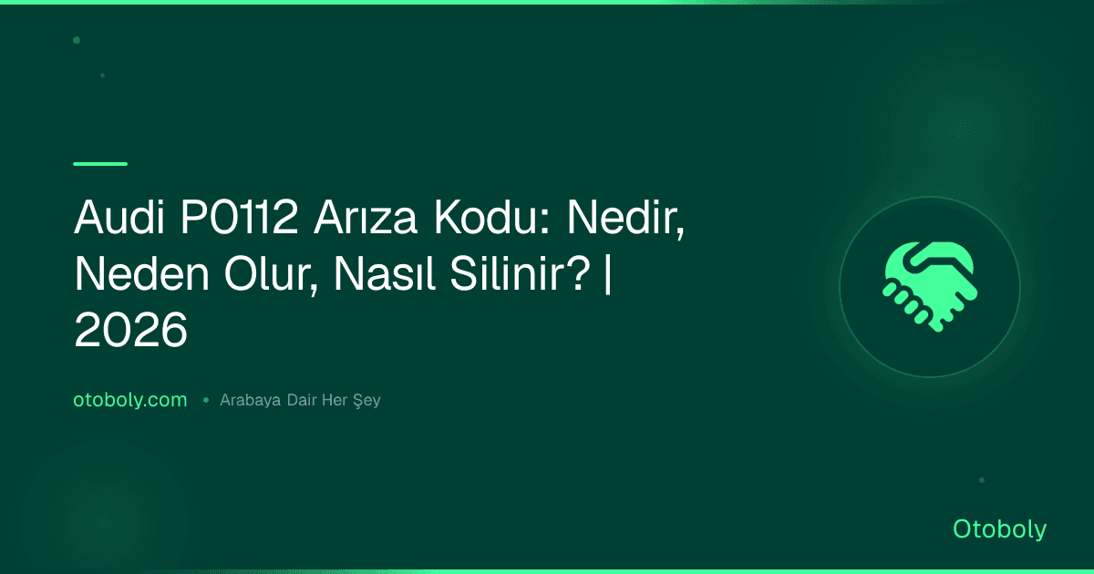 Audi P0112 Arıza Kodu: Nedir, Neden Olur, Nasıl Silinir? | 2026