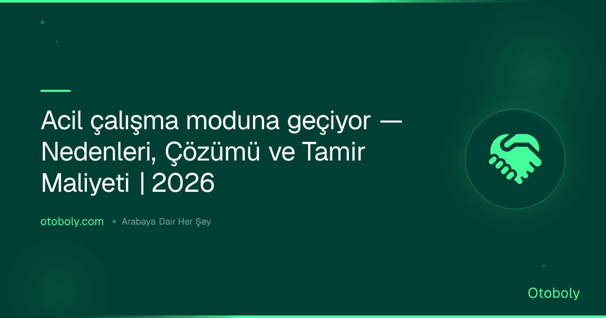 Acil çalışma moduna geçiyor — Nedenleri, Çözümü ve Tamir Maliyeti | 2026
