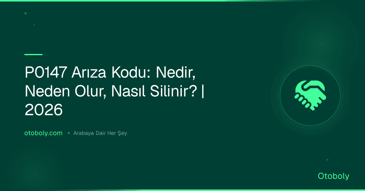 P0147 Arıza Kodu: Nedir, Neden Olur, Nasıl Silinir? | 2026