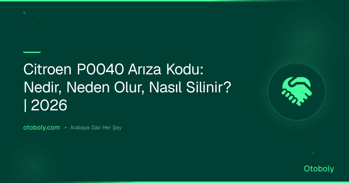 Citroen P0040 Arıza Kodu: Nedir, Neden Olur, Nasıl Silinir? | 2026