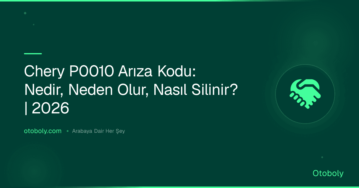 Chery P0010 Arıza Kodu: Nedir, Neden Olur, Nasıl Silinir? | 2026