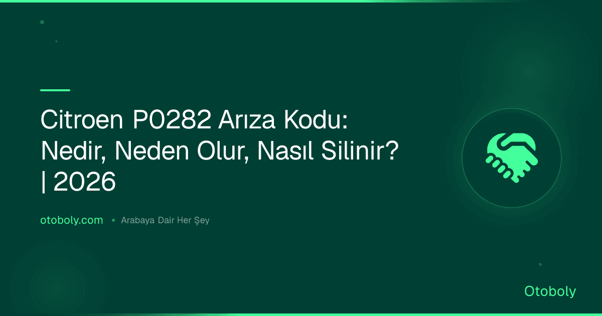 Citroen P0282 Arıza Kodu: Nedir, Neden Olur, Nasıl Silinir? | 2026