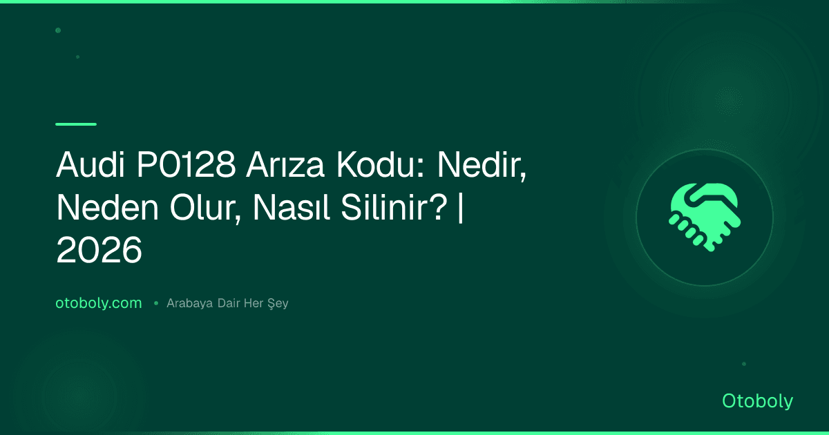Audi P0128 Arıza Kodu: Nedir, Neden Olur, Nasıl Silinir? | 2026