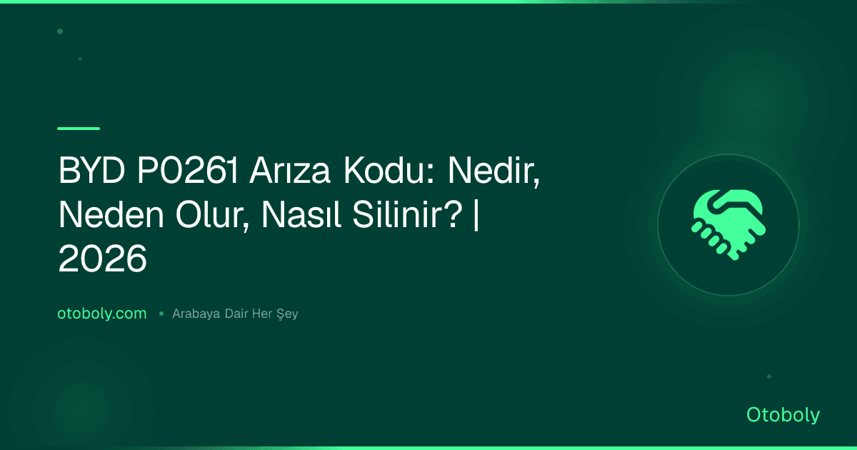 BYD P0261 Arıza Kodu: Nedir, Neden Olur, Nasıl Silinir? | 2026
