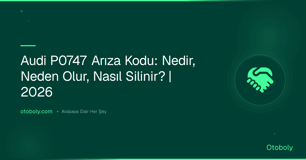 Audi P0747 Arıza Kodu: Nedir, Neden Olur, Nasıl Silinir? | 2026