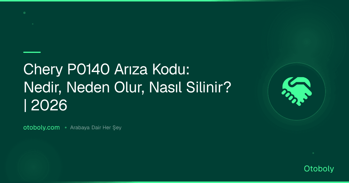 Chery P0140 Arıza Kodu: Nedir, Neden Olur, Nasıl Silinir? | 2026
