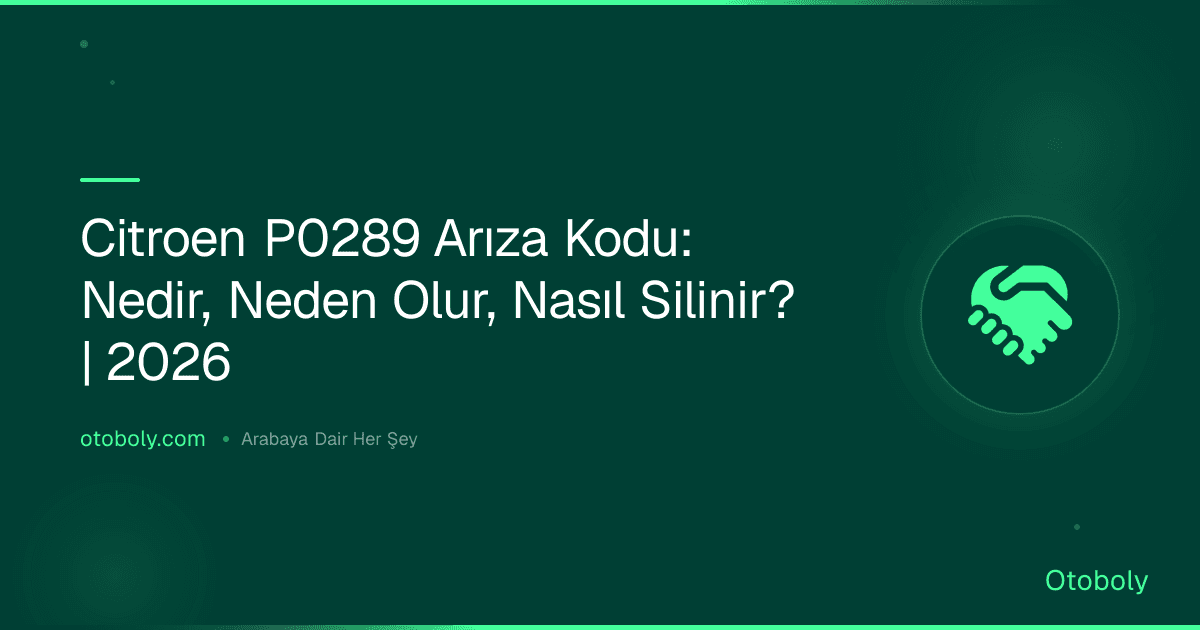 Citroen P0289 Arıza Kodu: Nedir, Neden Olur, Nasıl Silinir? | 2026