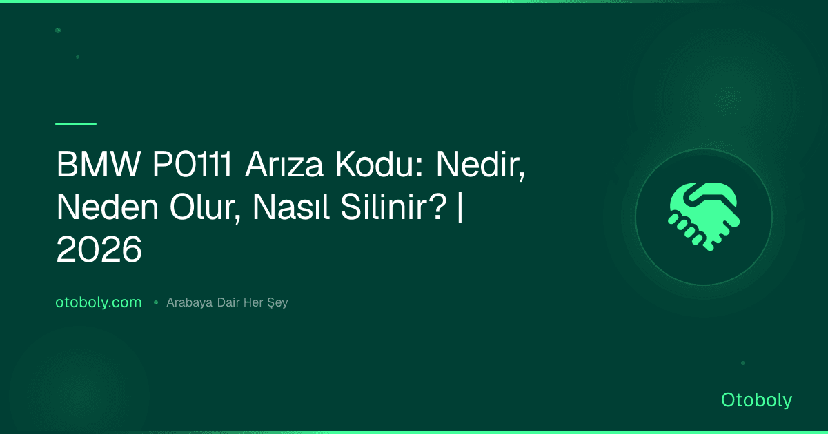 BMW P0111 Arıza Kodu: Nedir, Neden Olur, Nasıl Silinir? | 2026
