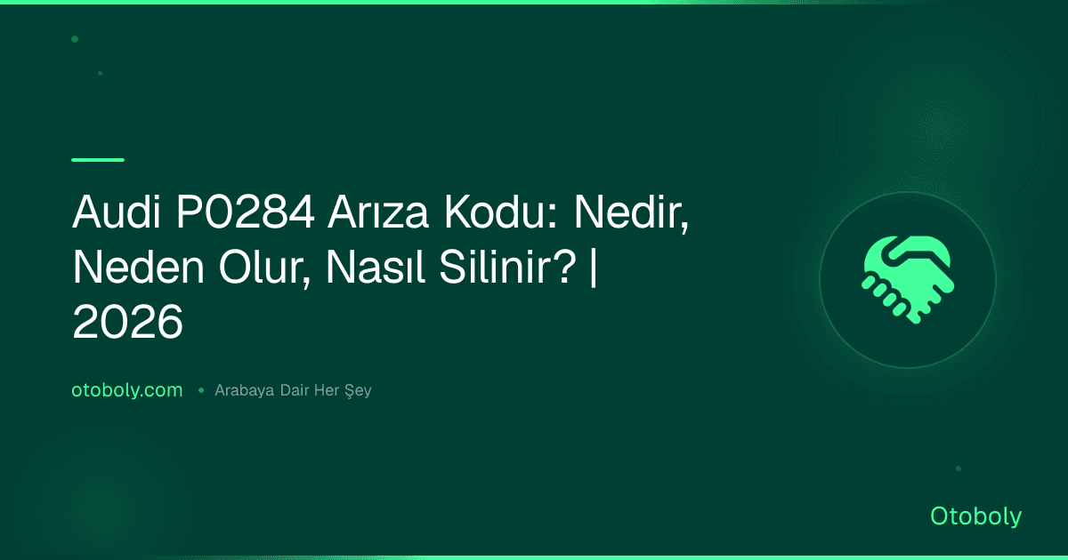 Audi P0284 Arıza Kodu: Nedir, Neden Olur, Nasıl Silinir? | 2026