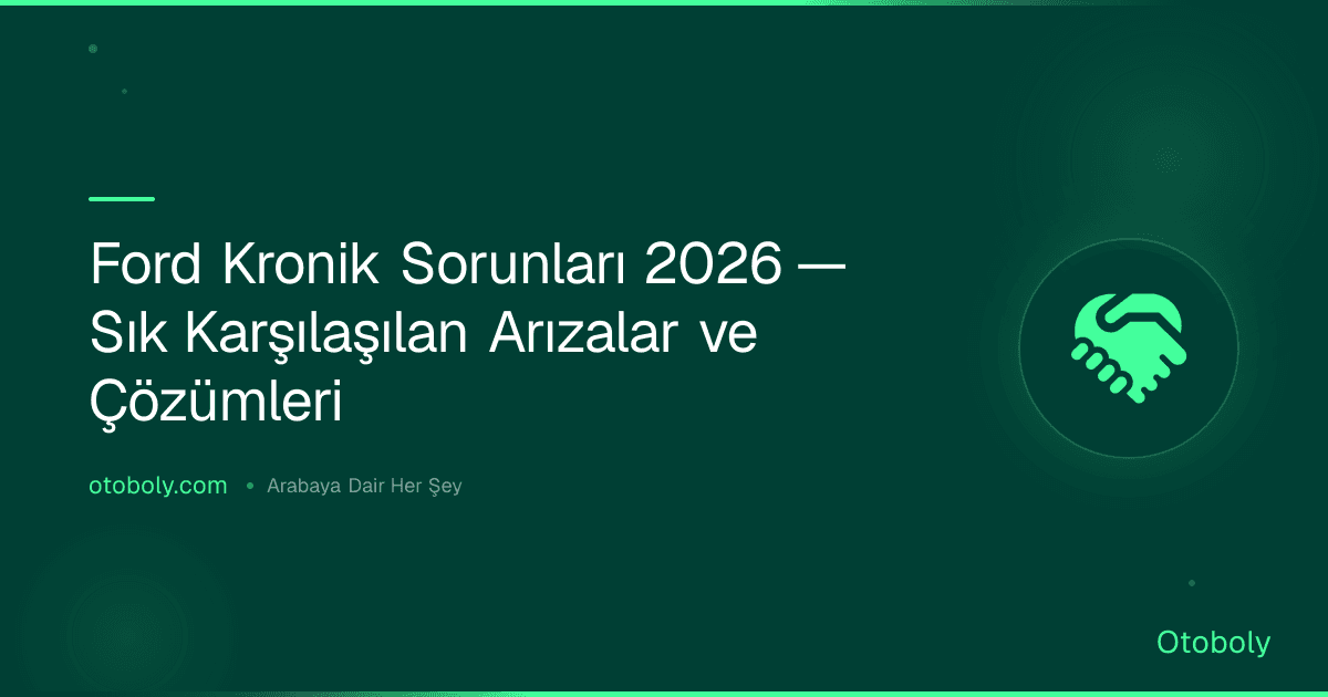 Ford Kronik Sorunları 2026 — Sık Karşılaşılan Arızalar ve Çözümleri