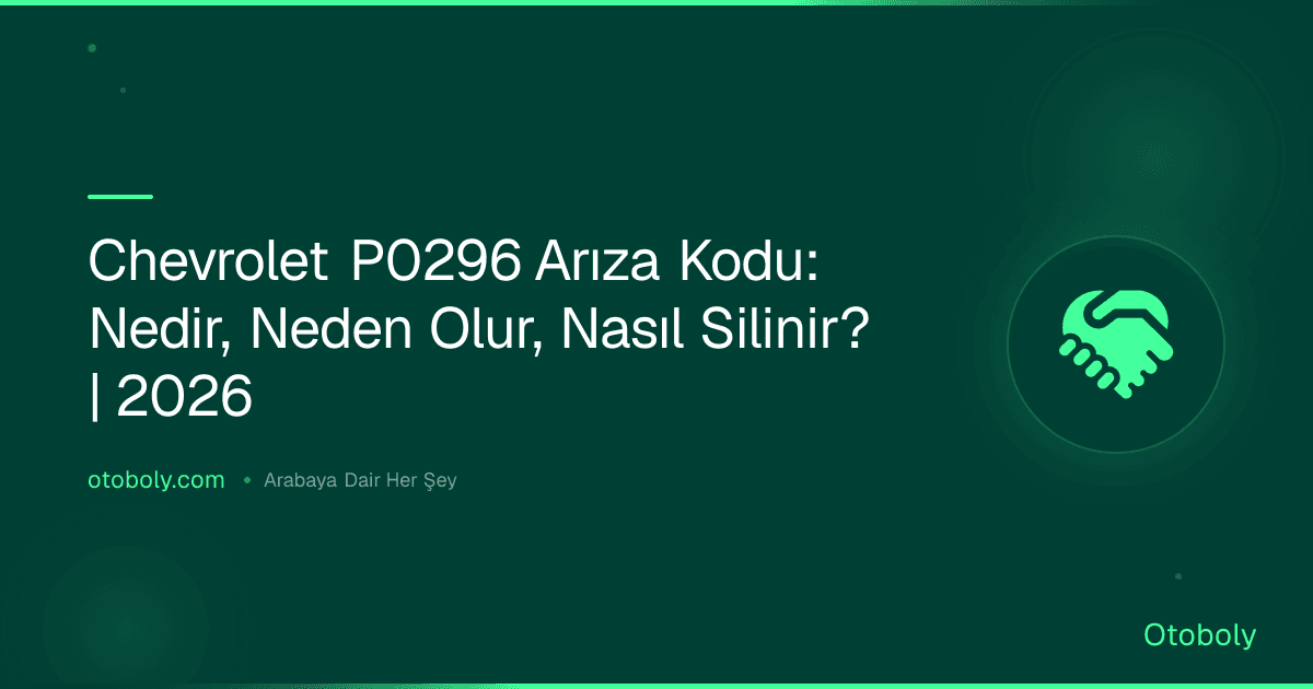 Chevrolet P0296 Arıza Kodu: Nedir, Neden Olur, Nasıl Silinir? | 2026