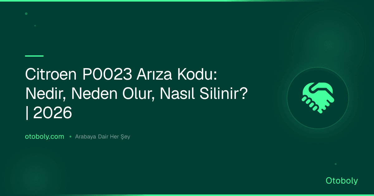 Citroen P0023 Arıza Kodu: Nedir, Neden Olur, Nasıl Silinir? | 2026