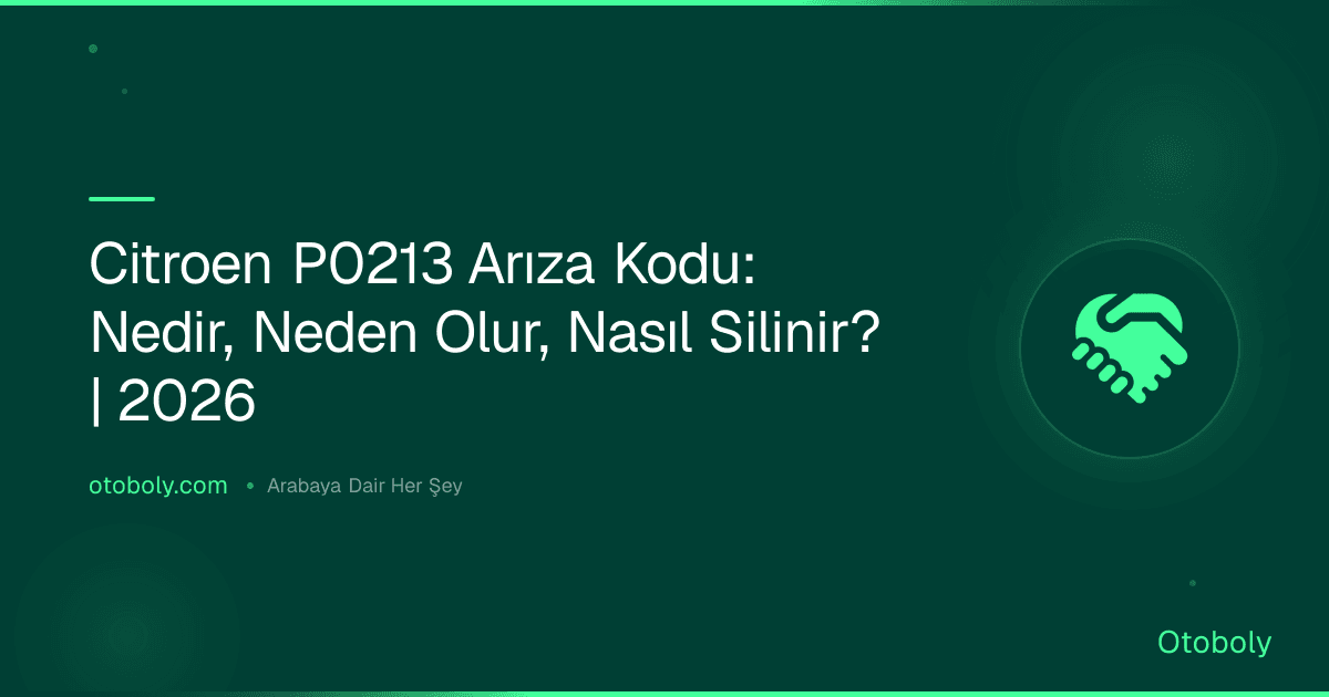 Citroen P0213 Arıza Kodu: Nedir, Neden Olur, Nasıl Silinir? | 2026