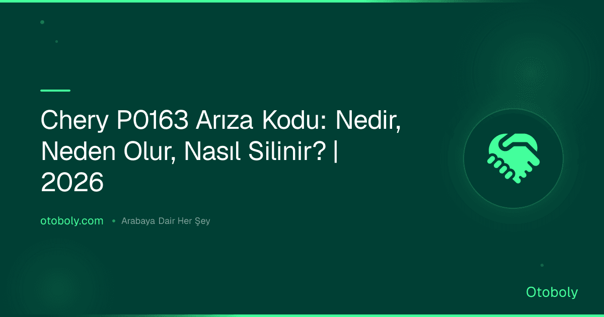 Chery P0163 Arıza Kodu: Nedir, Neden Olur, Nasıl Silinir? | 2026