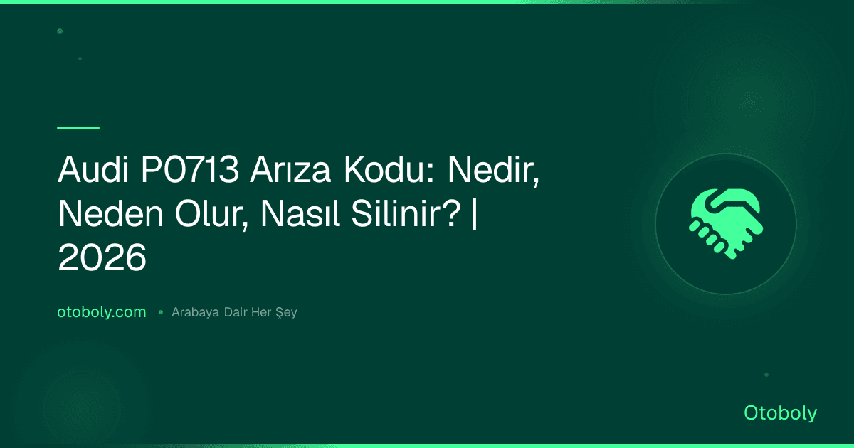 Audi P0713 Arıza Kodu: Nedir, Neden Olur, Nasıl Silinir? | 2026