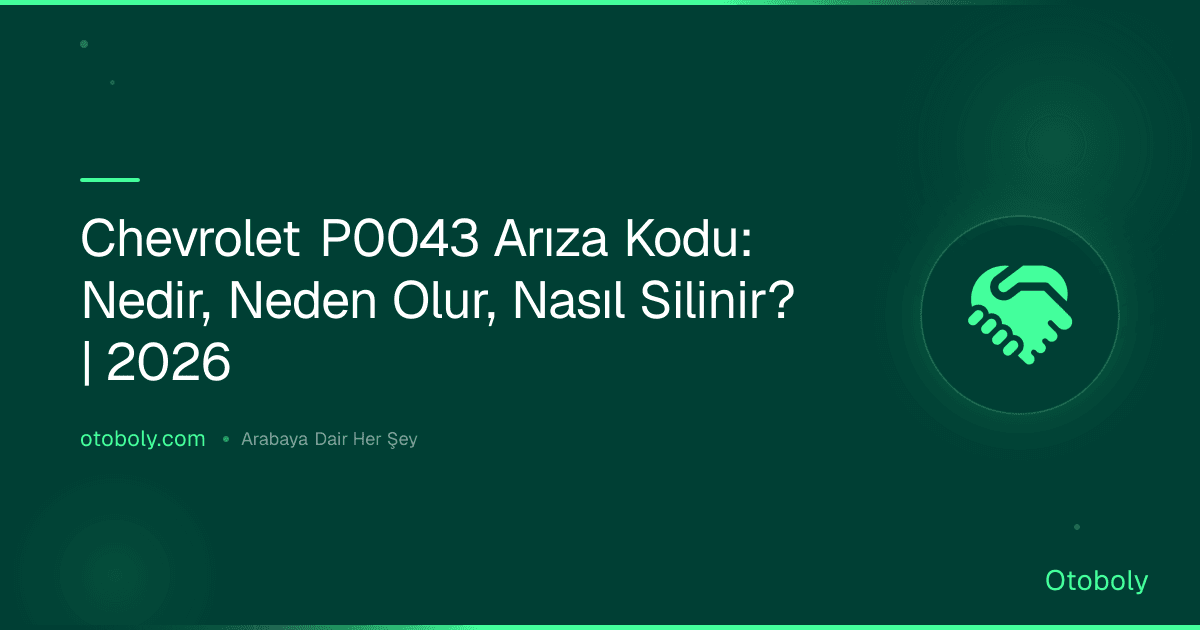 Chevrolet P0043 Arıza Kodu: Nedir, Neden Olur, Nasıl Silinir? | 2026