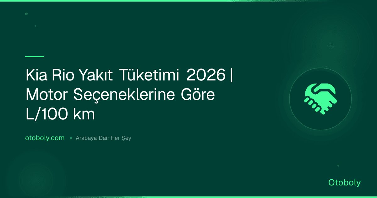 Kia Rio Yakıt Tüketimi 2026 | Motor Seçeneklerine Göre L/100 km