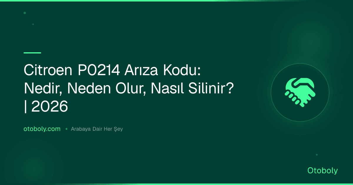 Citroen P0214 Arıza Kodu: Nedir, Neden Olur, Nasıl Silinir? | 2026