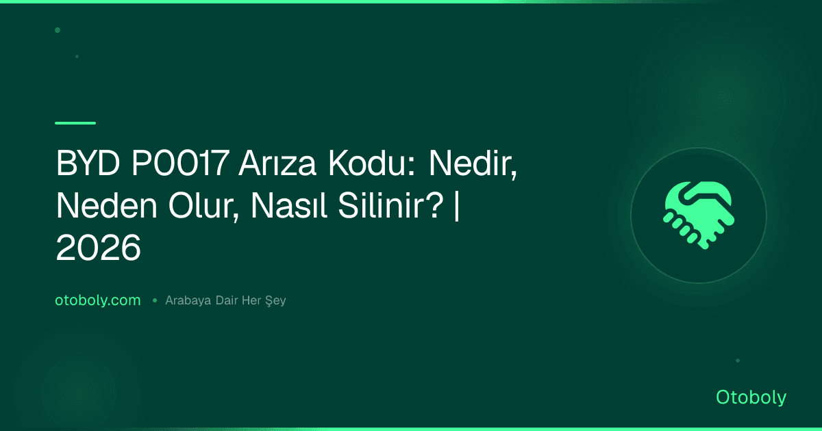 BYD P0017 Arıza Kodu: Nedir, Neden Olur, Nasıl Silinir? | 2026