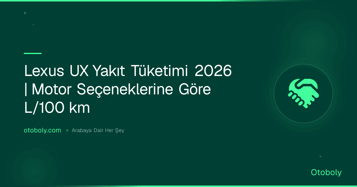 Lexus UX Yakıt Tüketimi 2026 | Motor Seçeneklerine Göre L/100 km