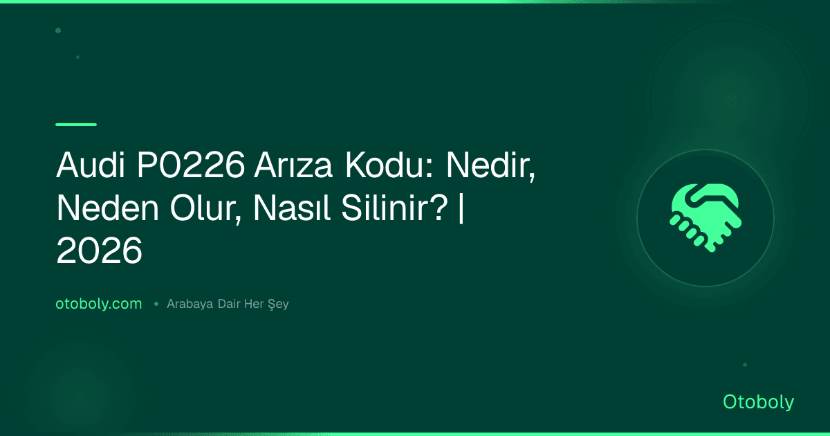 Audi P0226 Arıza Kodu: Nedir, Neden Olur, Nasıl Silinir? | 2026