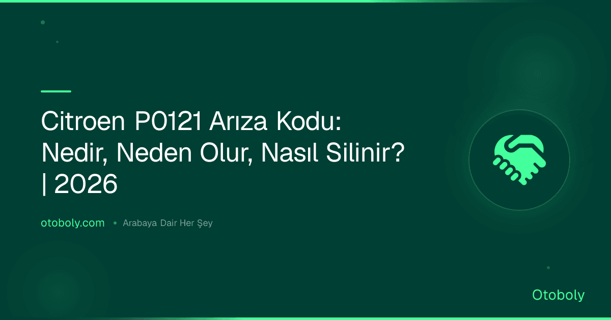Citroen P0121 Arıza Kodu: Nedir, Neden Olur, Nasıl Silinir? | 2026