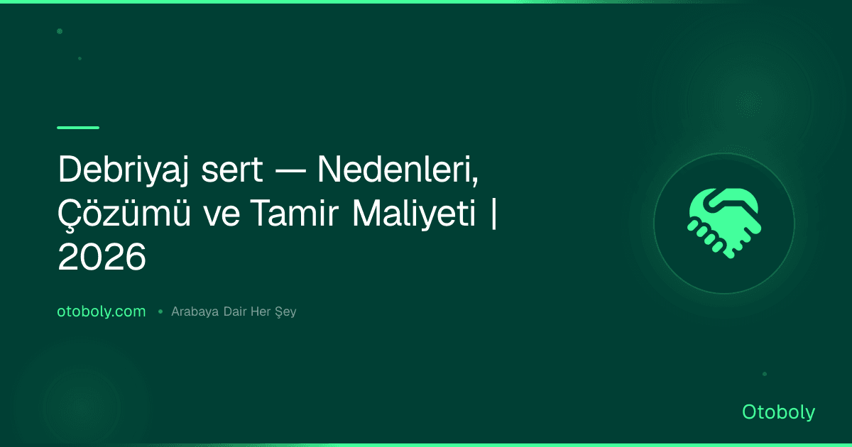 Debriyaj sert — Nedenleri, Çözümü ve Tamir Maliyeti | 2026