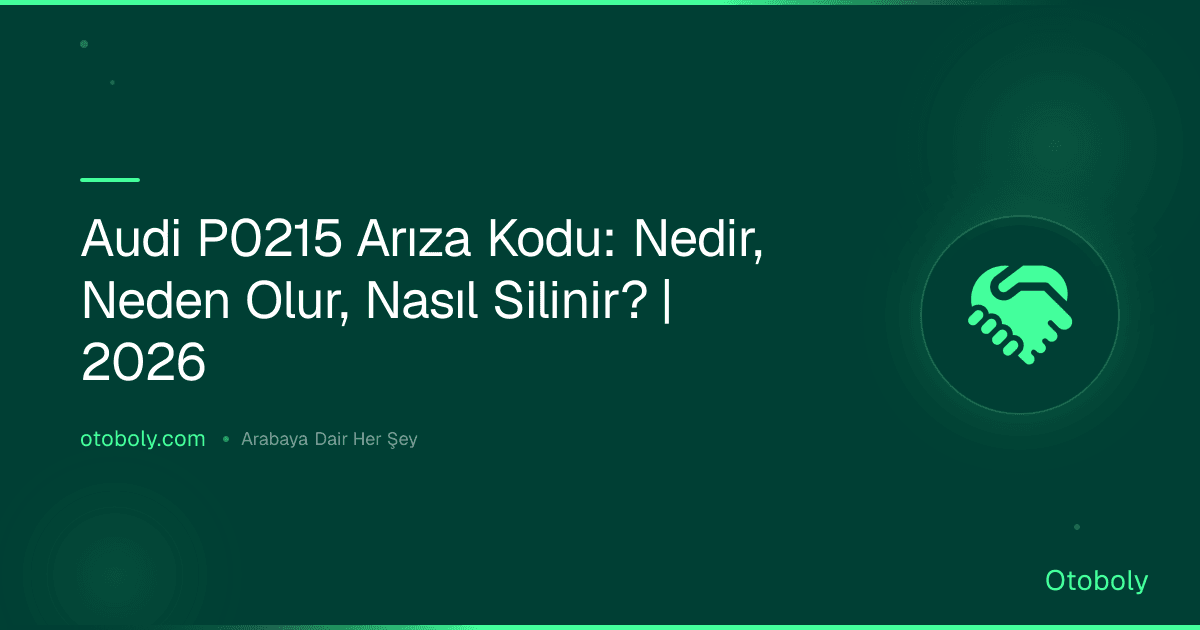Audi P0215 Arıza Kodu: Nedir, Neden Olur, Nasıl Silinir? | 2026