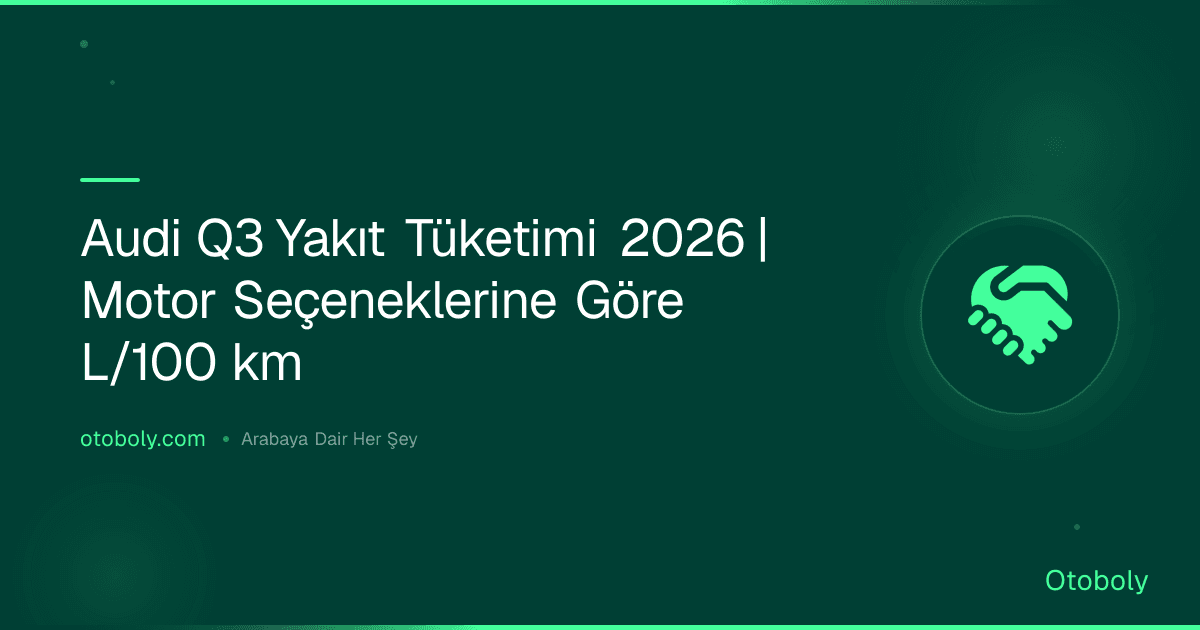Audi Q3 Yakıt Tüketimi 2026 | Motor Seçeneklerine Göre L/100 km