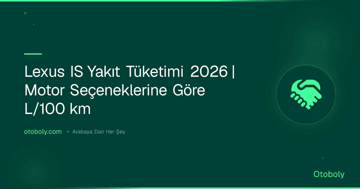 Lexus IS Yakıt Tüketimi 2026 | Motor Seçeneklerine Göre L/100 km