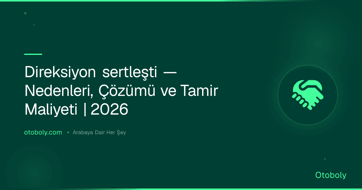 Direksiyon sertleşti — Nedenleri, Çözümü ve Tamir Maliyeti | 2026