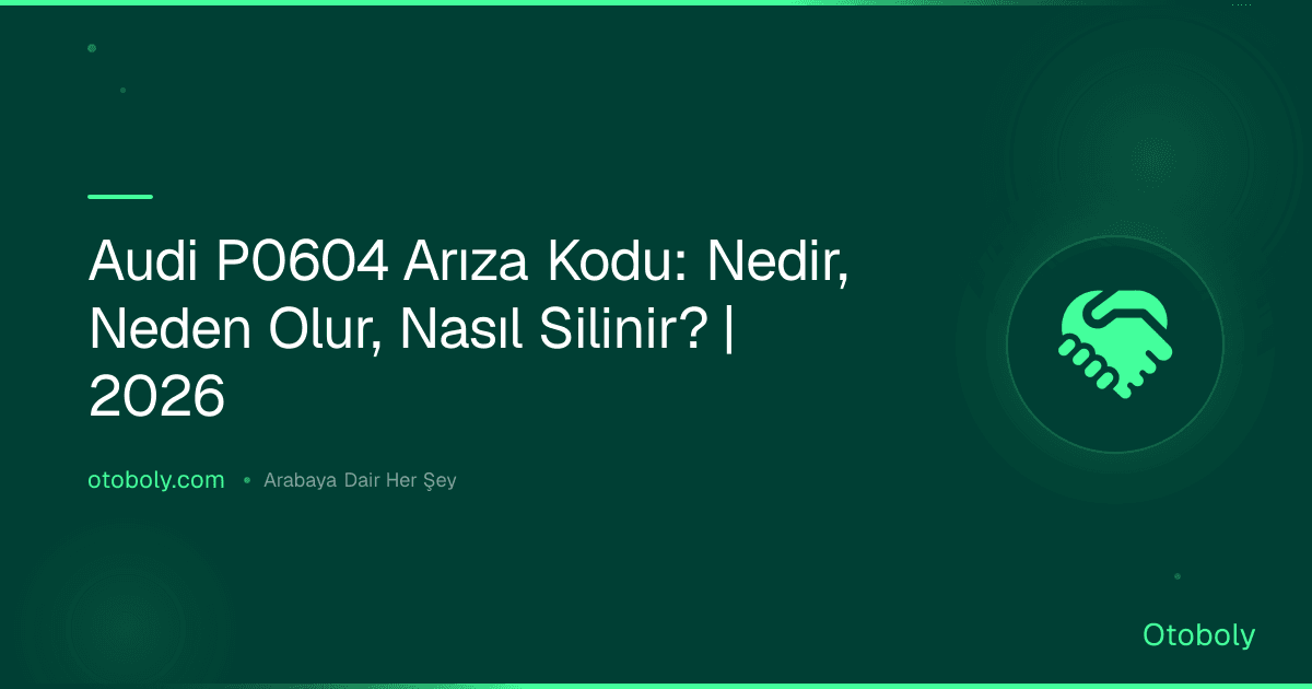Audi P0604 Arıza Kodu: Nedir, Neden Olur, Nasıl Silinir? | 2026