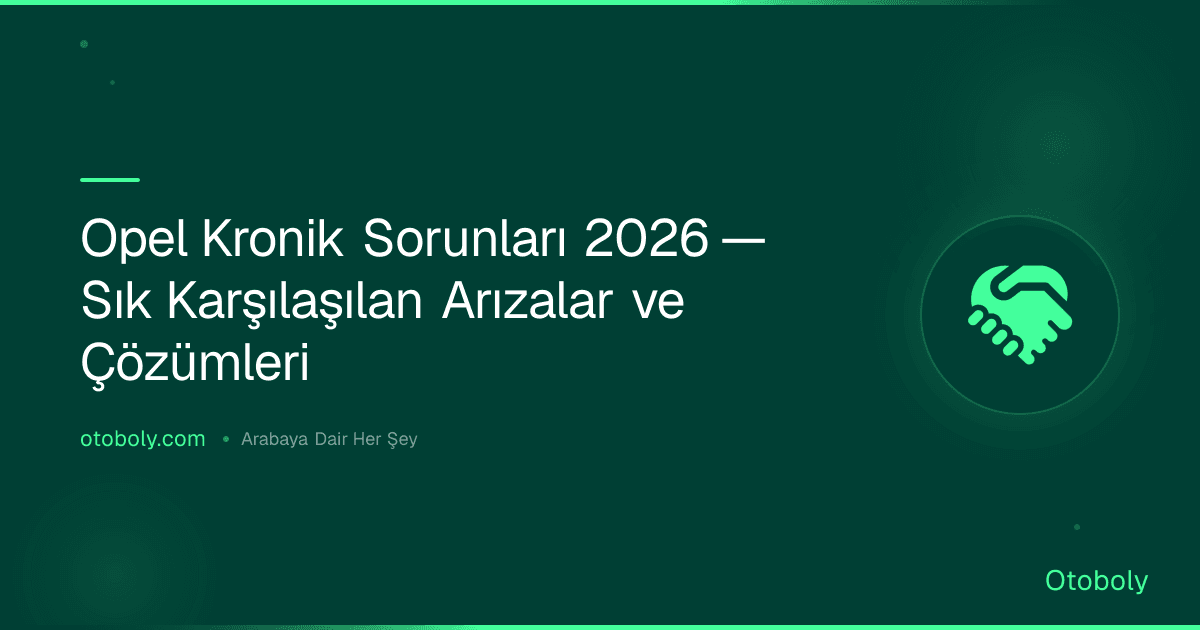Opel Kronik Sorunları 2026 — Sık Karşılaşılan Arızalar ve Çözümleri