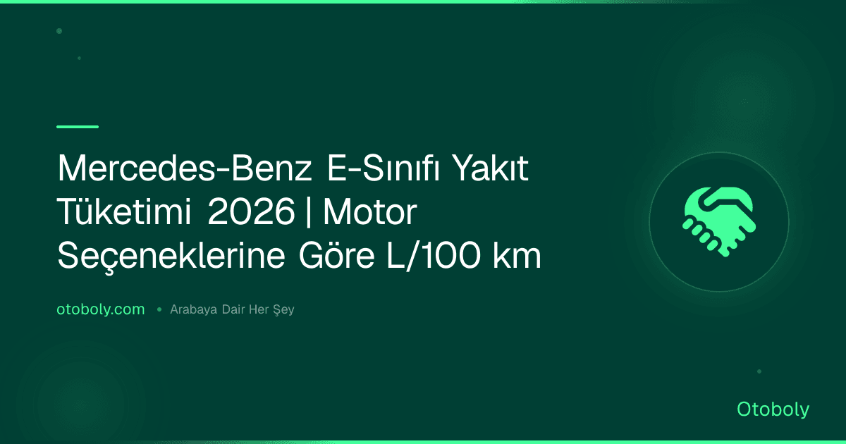 Mercedes-Benz E-Sınıfı Yakıt Tüketimi 2026 | Motor Seçeneklerine Göre L/100 km
